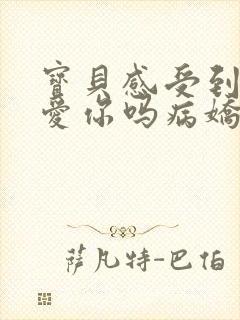 宝贝感受到它在爱你吗病娇小说