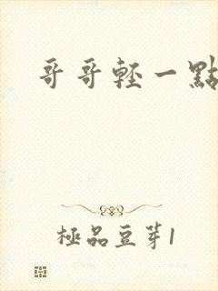 哥哥轻一点我疼