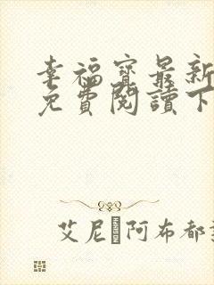 幸福宝最新章节免费阅读下载小说