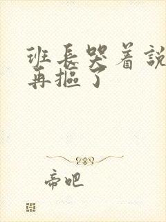 班长哭着说不能再抠了