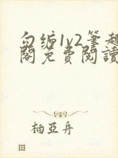 勾缠1v2笔趣阁免费阅读全文