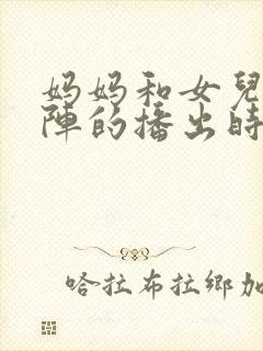 妈妈和女儿齐上阵的播出时间