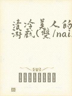 清冷美人的神奇游戏(双/nai)