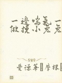 一边喘气一边叫做摸小兔兔作文