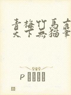 青梅竹马有时尽天下无猫笔趣阁