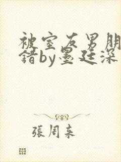 被室友男朋友认错by墨廷深 小说