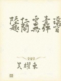 陆仁云青瑶新笔趣阁无弹窗