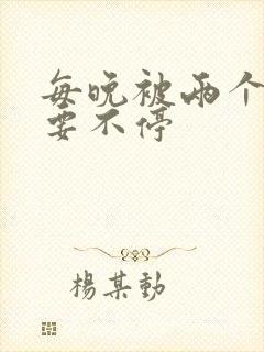 每晚被两个师傅要不停封面