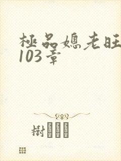 极品媳老旺秦雨103章