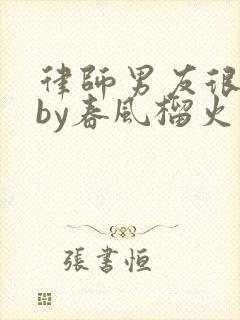 律师男友很难撩by春风榴火