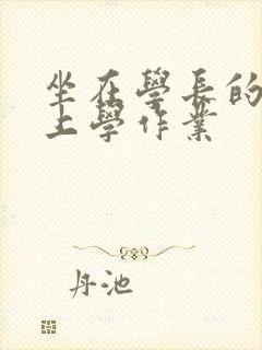 坐在学长的棒棒上学作业