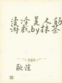 清冷美人的神奇游戏by抹茶冰