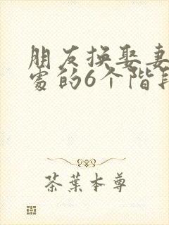 朋友换娶妻后相处的6个阶段