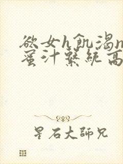 欲女h饥渴np蜜汁系统高hnp