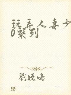 玩弄人妻少妇70系列