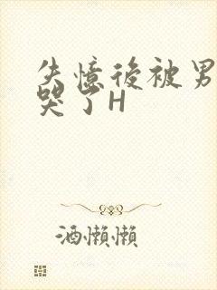 失忆后被男友C哭了H