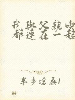 我与父亲吃饭时都连在一起