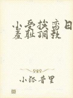 小受挨脔日常h羞耻调教