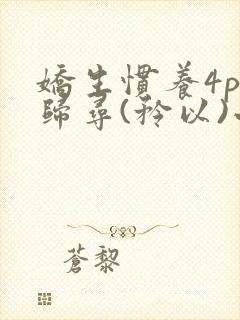 娇生惯养4ph归寻(矜以)小说免费阅读