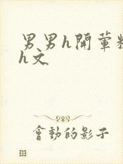 男男h开荤粗肉h文