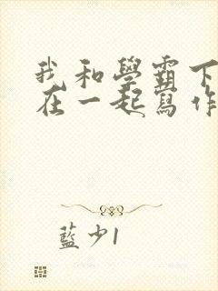 我和学霸下面连在一起写作业小说