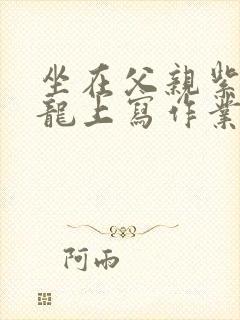 坐在父亲紫色大龙上写作业