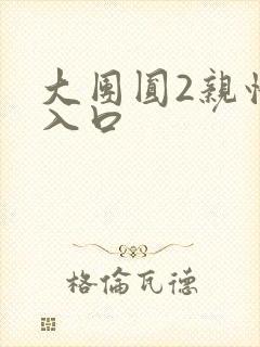 大团圆2亲情会入口