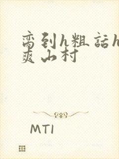 脔到h粗话h好爽山村