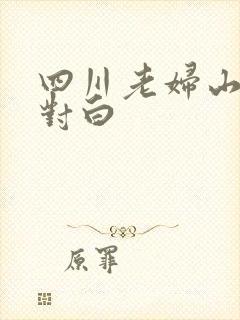 四川老妇山边性对白