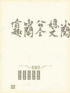 偷吃公媳小说笔趣阁全文阅读