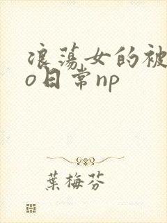 浪荡女的被cao日常np