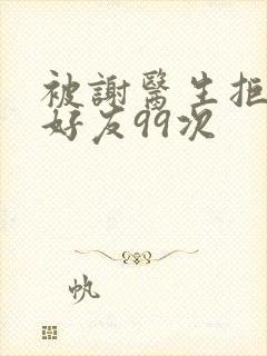 被谢医生拒绝加好友99次