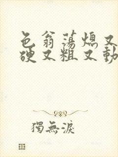 色翁荡熄又大又硬又粗又动态图封面