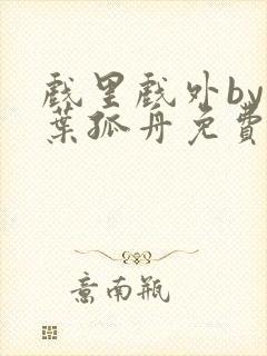 戏里戏外by一叶孤舟免费阅读