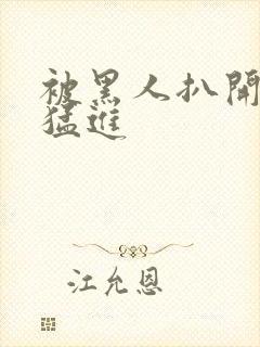 被黑人扒开双腿猛进