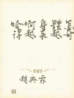 哈啊身体怎么变得越来越奇怪了