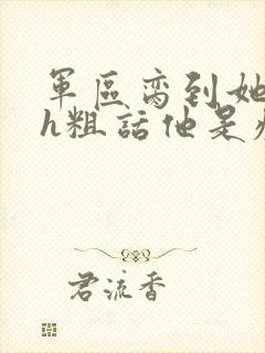 军区脔到她哭hh粗话他是疯批