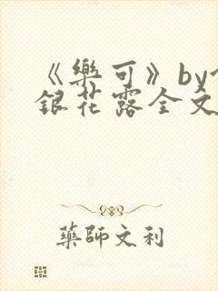 《乐可》by金银花露全文免费阅读