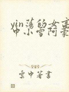 yin荡的女高中小雪阿豪