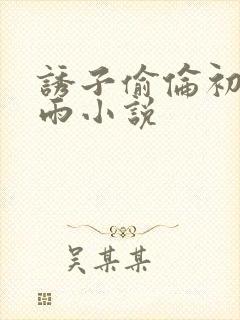 诱子偷伦初尝云雨小说