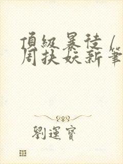 顶级暴徒 / 周扶妖新笔趣阁全文封面