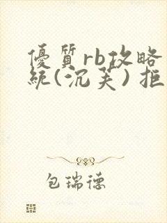 优质rb攻略系统(沉芙) 拒绝改写