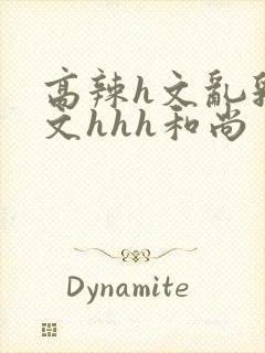 高辣h文乱乳h文hhh和尚