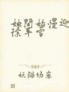 她开始慢迎迎合徐平雪