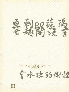 鱼刺po苏玛丽笔趣阁没有拼音