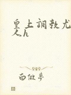 皇上调教尤物美人h