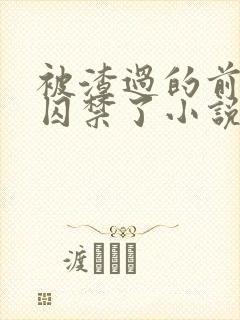 被渣过的前男友囚禁了小说免费读