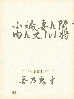 小娇妻h开荤粗肉h文1v1将军