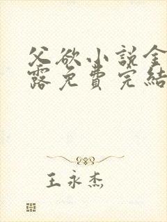 父欲小说金银花露免费完结笔趣阁