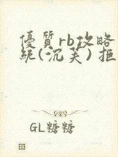 优质rb攻略系统(沉芙) 拒绝改写